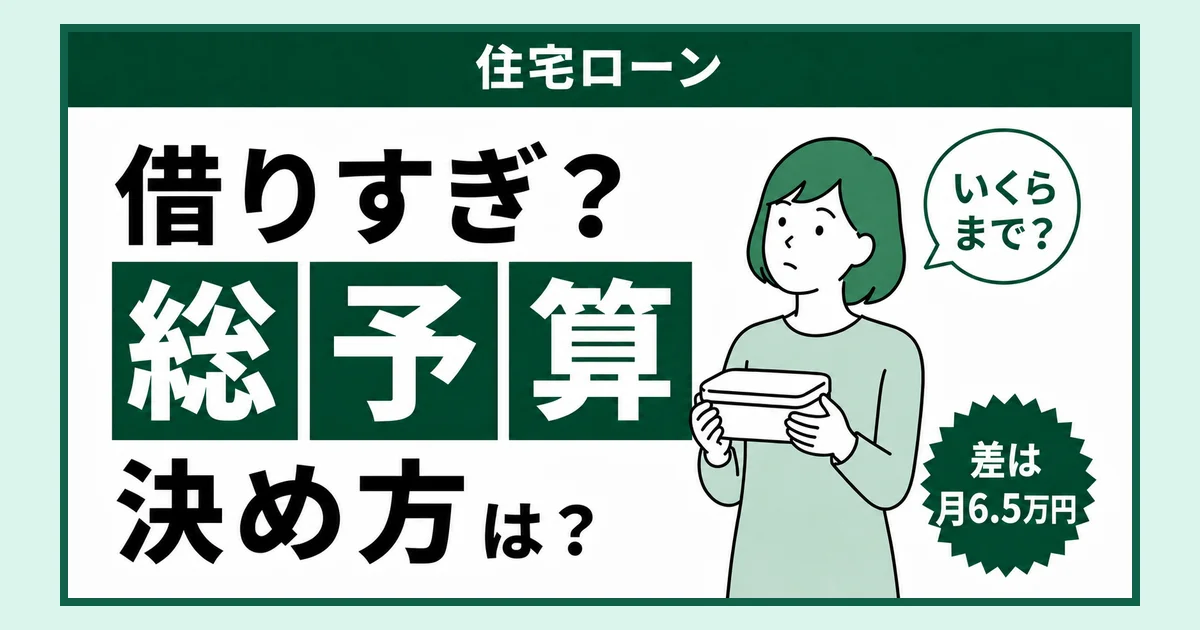 住宅ローンの借りすぎを防ぐ総予算の決め方。借りすぎ？総予算、決め方は？差は月6.5万円